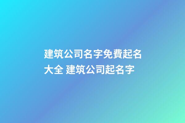 建筑公司名字免費起名大全 建筑公司起名字-第1張-公司起名-玄機派